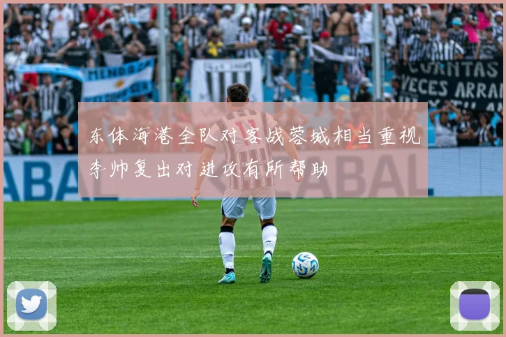 东体海港全队对客战蓉城相当重视李帅复出对进攻有所帮助