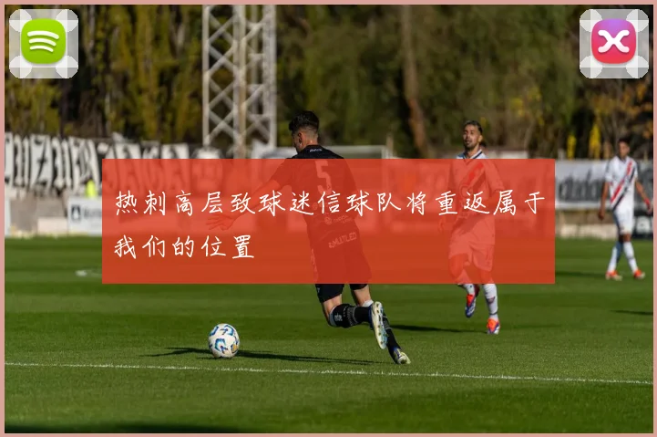 热刺高层致球迷信球队将重返属于我们的位置
